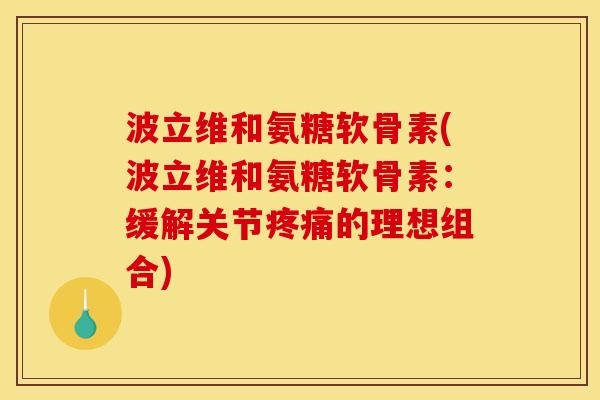 波立维和氨糖软骨素(波立维和氨糖软骨素：缓解关节疼痛的理想组合)