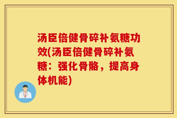 汤臣倍健骨碎补氨糖功效(汤臣倍健骨碎补氨糖：强化骨骼，提高身体机能)