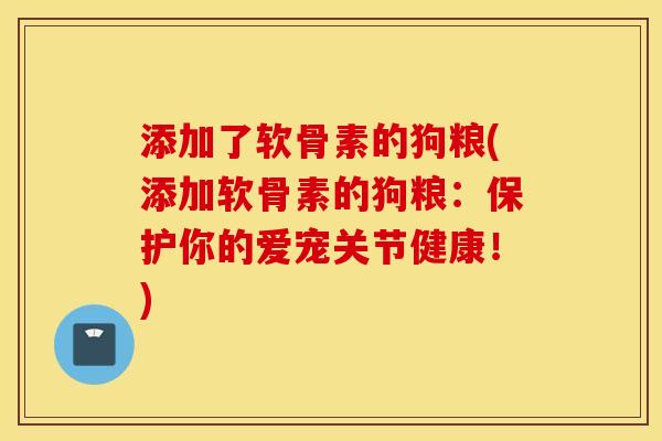 添加了软骨素的狗粮(添加软骨素的狗粮：保护你的爱宠关节健康！)