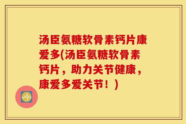 汤臣氨糖软骨素钙片康爱多(汤臣氨糖软骨素钙片，助力关节健康，康爱多爱关节！)