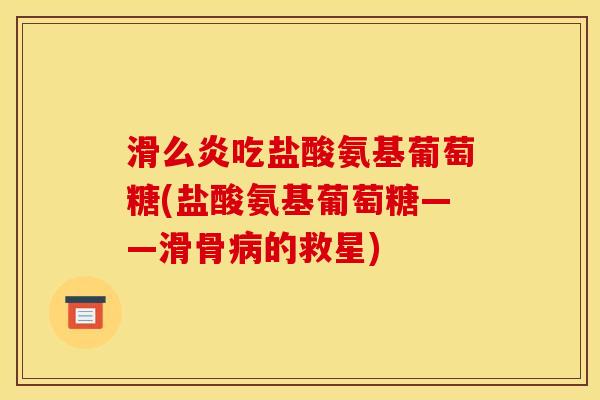 滑么炎吃盐酸氨基葡萄糖(盐酸氨基葡萄糖——滑骨病的救星)