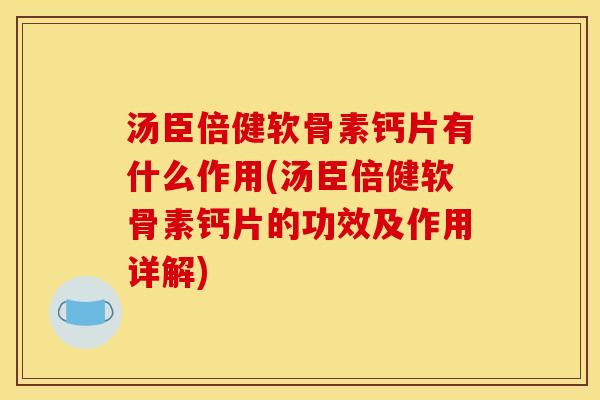汤臣倍健软骨素钙片有什么作用(汤臣倍健软骨素钙片的功效及作用详解)