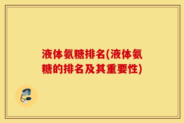 液体氨糖排名(液体氨糖的排名及其重要性)