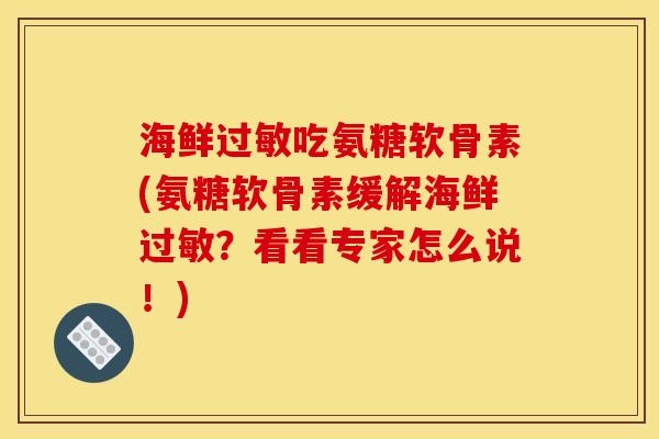 海鲜过敏吃氨糖软骨素(氨糖软骨素缓解海鲜过敏？看看专家怎么说！)
