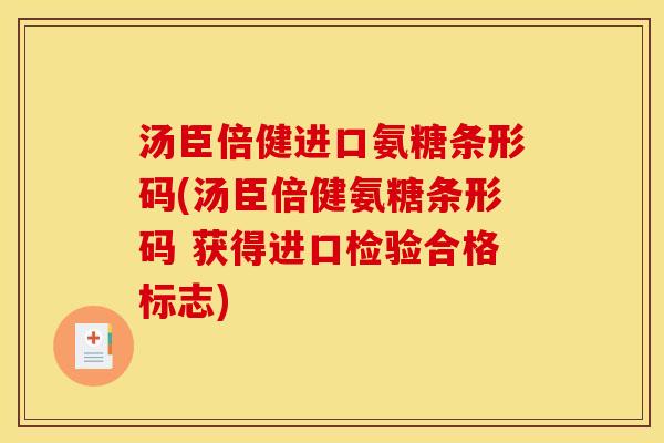 汤臣倍健进口氨糖条形码(汤臣倍健氨糖条形码 获得进口检验合格标志)