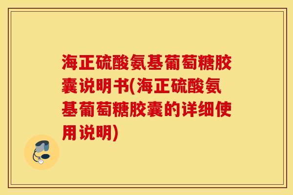 海正硫酸氨基葡萄糖胶囊说明书(海正硫酸氨基葡萄糖胶囊的详细使用说明) 海正硫酸氨基葡萄糖胶囊说明书(海正硫酸氨基葡萄糖胶囊的详细使用说明)