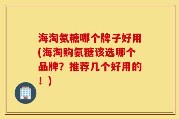 海淘氨糖哪个牌子好用(海淘购氨糖该选哪个品牌？推荐几个好用的！)
