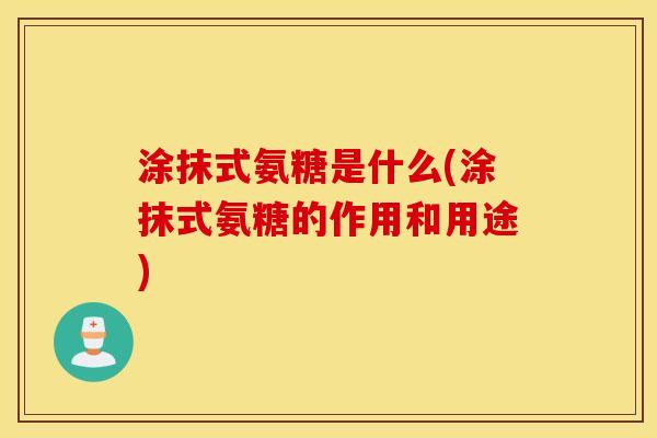 涂抹式氨糖是什么(涂抹式氨糖的作用和用途)