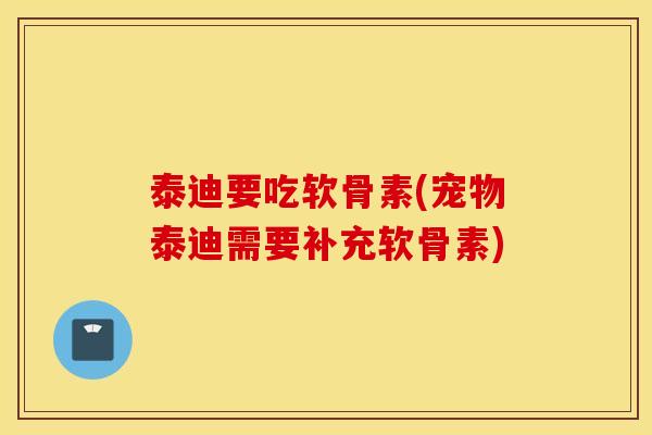 泰迪要吃软骨素(宠物泰迪需要补充软骨素)
