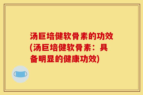 汤巨培健软骨素的功效(汤巨培健软骨素：具备明显的健康功效)