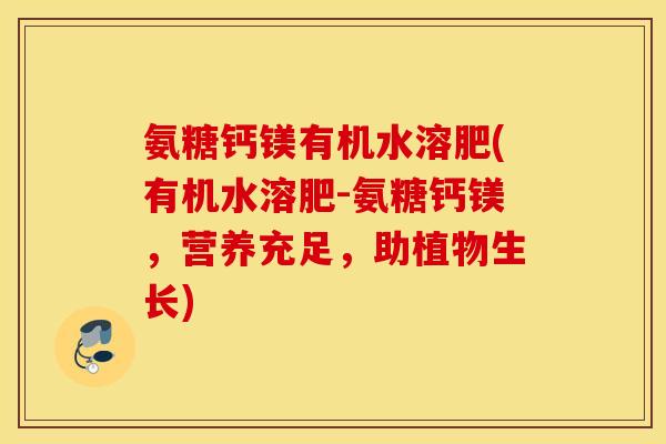 氨糖钙镁有机水溶肥(有机水溶肥-氨糖钙镁，营养充足，助植物生长)
