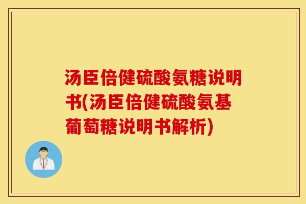 汤臣倍健硫酸氨糖说明书(汤臣倍健硫酸氨基葡萄糖说明书解析)