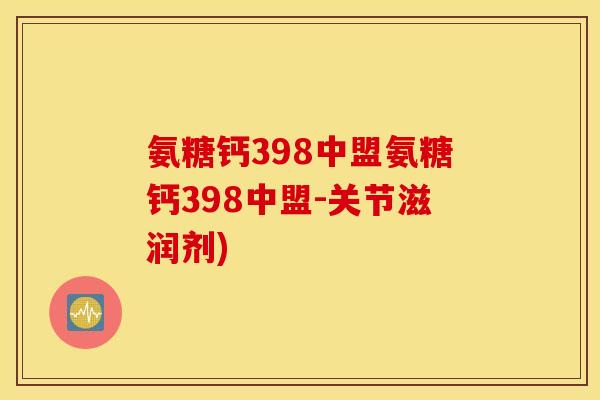 氨糖钙398中盟氨糖钙398中盟-关节滋润剂)