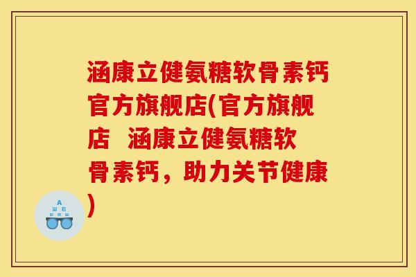 涵康立健氨糖软骨素钙官方旗舰店(官方旗舰店  涵康立健氨糖软骨素钙，助力关节健康)