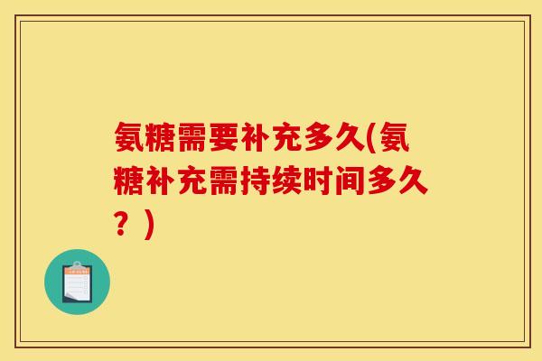 氨糖需要补充多久(氨糖补充需持续时间多久？)
