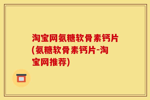 淘宝网氨糖软骨素钙片(氨糖软骨素钙片-淘宝网推荐)