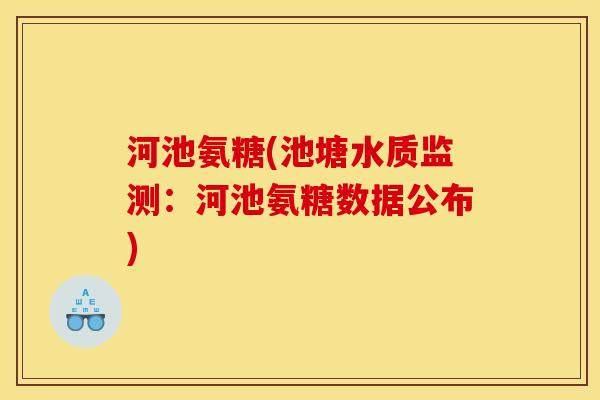 河池氨糖(池塘水质监测：河池氨糖数据公布)