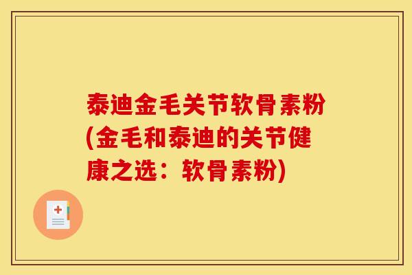 泰迪金毛关节软骨素粉(金毛和泰迪的关节健康之选：软骨素粉)