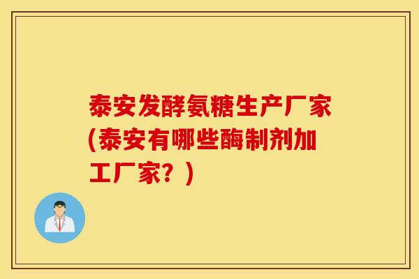 泰安发酵氨糖生产厂家(泰安有哪些酶制剂加工厂家？)