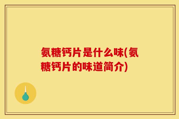 氨糖钙片是什么味(氨糖钙片的味道简介)