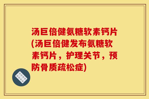 汤巨倍健氨糖软素钙片(汤巨倍健发布氨糖软素钙片，护理关节，预防骨质疏松症)