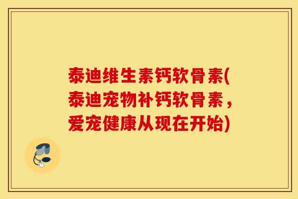 泰迪维生素钙软骨素(泰迪宠物补钙软骨素，爱宠健康从现在开始)