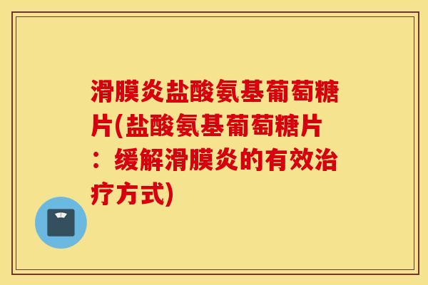 滑膜炎盐酸氨基葡萄糖片(盐酸氨基葡萄糖片:缓解滑膜炎的有效治疗方式) 滑膜炎盐酸氨基葡萄糖片(盐酸氨基葡萄糖片:缓解滑膜炎的有效治疗方式)