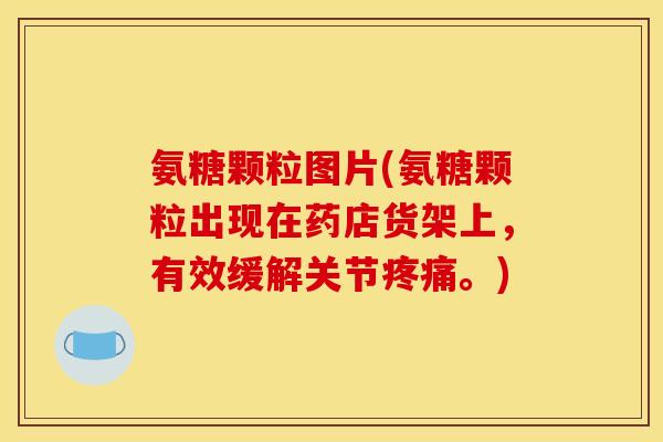 氨糖颗粒图片(氨糖颗粒出现在药店货架上，有效缓解关节疼痛。)