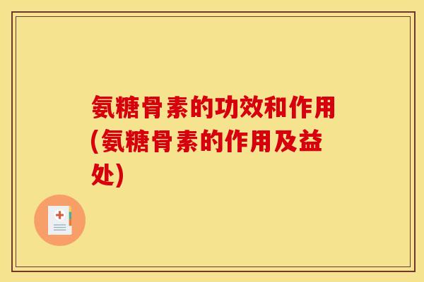 氨糖骨素的功效和作用(氨糖骨素的作用及益处)