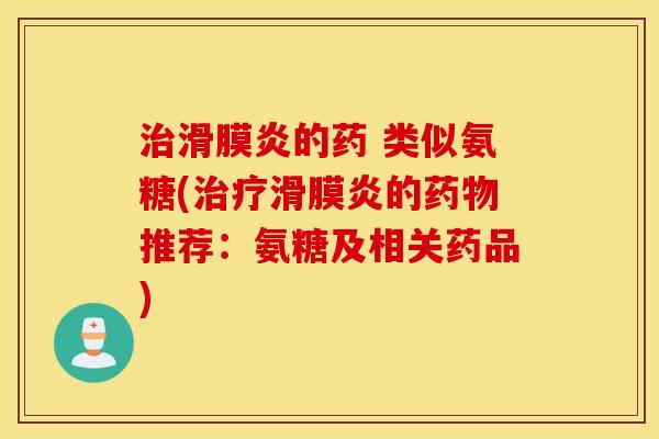 治滑膜炎的药 类似氨糖(治疗滑膜炎的药物推荐：氨糖及相关药品)