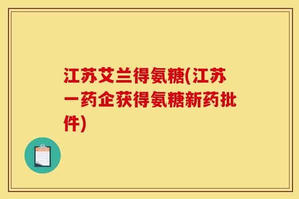 江苏艾兰得氨糖(江苏一药企获得氨糖新药批件)