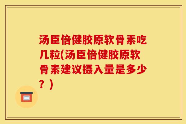 汤臣倍健胶原软骨素吃几粒(汤臣倍健胶原软骨素建议摄入量是多少？)
