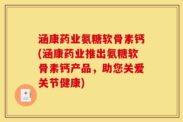 涵康药业氨糖软骨素钙(涵康药业推出氨糖软骨素钙产品,助您关爱关节健康) 涵康药业氨糖软骨素钙(涵康药业推出氨糖软骨素钙产品,助您关爱关节健康)