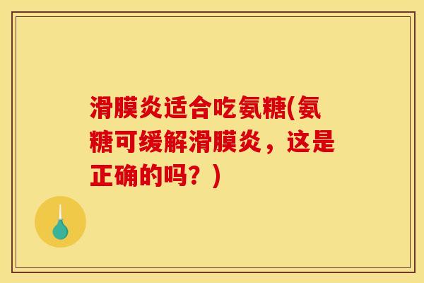 滑膜炎适合吃氨糖(氨糖可缓解滑膜炎，这是正确的吗？)