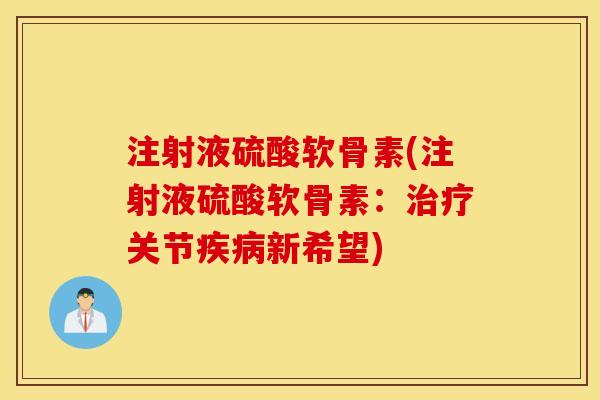 注射液硫酸软骨素(注射液硫酸软骨素：治疗关节疾病新希望)