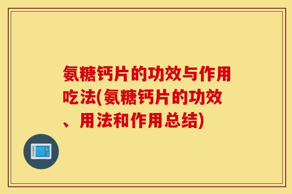 氨糖钙片的功效与作用吃法(氨糖钙片的功效、用法和作用总结)