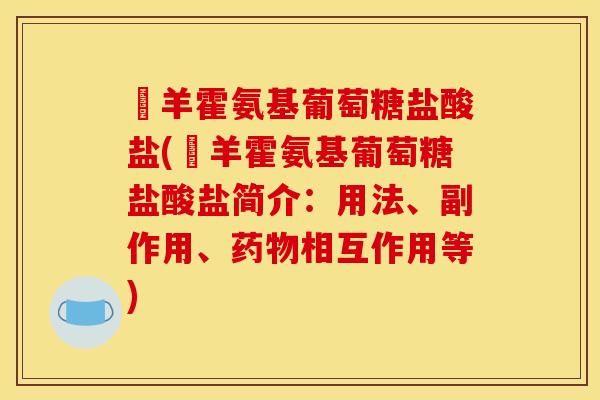 湼羊霍氨基葡萄糖盐酸盐(湼羊霍氨基葡萄糖盐酸盐简介:用法、副作用、药物相互作用等) 湼羊霍氨基葡萄糖盐酸盐(湼羊霍氨基葡萄糖盐酸盐简介:用法、副作用、药物相互作用等)