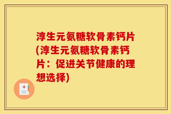 淳生元氨糖软骨素钙片(淳生元氨糖软骨素钙片：促进关节健康的理想选择)