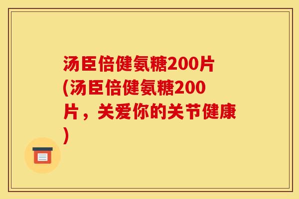 汤臣倍健氨糖200片(汤臣倍健氨糖200片，关爱你的关节健康)