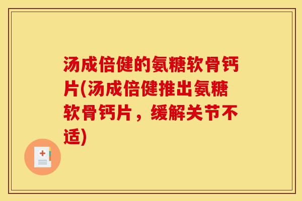 汤成倍健的氨糖软骨钙片(汤成倍健推出氨糖软骨钙片，缓解关节不适)