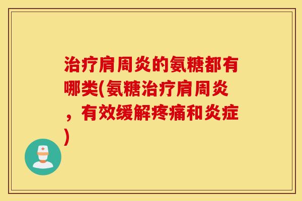 治疗肩周炎的氨糖都有哪类(氨糖治疗肩周炎，有效缓解疼痛和炎症)
