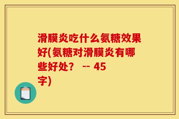 滑膜炎吃什么氨糖效果好(氨糖对滑膜炎有哪些好处？ -- 45字)