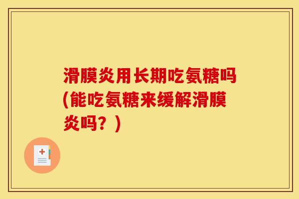 滑膜炎用长期吃氨糖吗(能吃氨糖来缓解滑膜炎吗？)