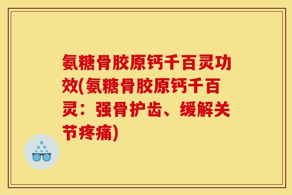 氨糖骨胶原钙千百灵功效(氨糖骨胶原钙千百灵：强骨护齿、缓解关节疼痛)