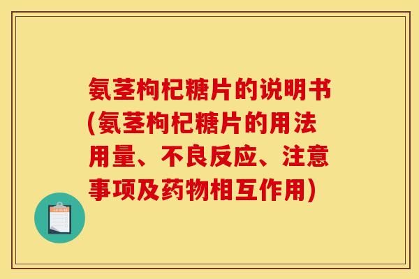 氨茎枸杞糖片的说明书(氨茎枸杞糖片的用法用量、不良反应、注意事项及药物相互作用)