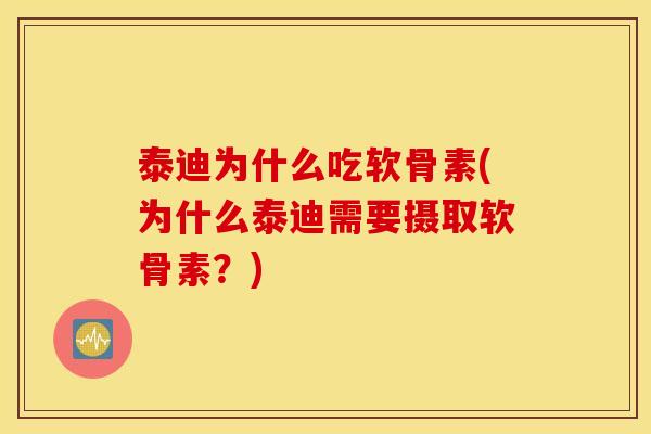 泰迪为什么吃软骨素(为什么泰迪需要摄取软骨素?) 泰迪为什么吃软骨素(为什么泰迪需要摄取软骨素?)