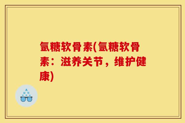 氩糖软骨素(氩糖软骨素：滋养关节，维护健康)