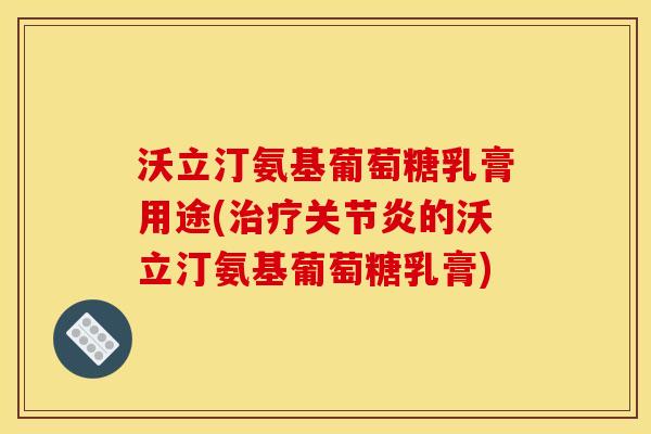 沃立汀氨基葡萄糖乳膏用途(治疗关节炎的沃立汀氨基葡萄糖乳膏) 沃立汀氨基葡萄糖乳膏用途(治疗关节炎的沃立汀氨基葡萄糖乳膏)