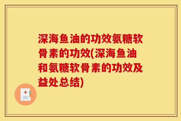 深海鱼油的功效氨糖软骨素的功效(深海鱼油和氨糖软骨素的功效及益处总结)