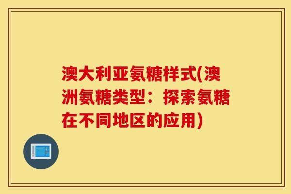 澳大利亚氨糖样式(澳洲氨糖类型：探索氨糖在不同地区的应用)